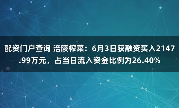 配资门户查询 涪陵榨菜：6月3日获融资买入2147.99万元，占当日流入资金比例为26.40%