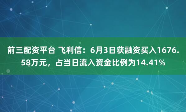 前三配资平台 飞利信：6月3日获融资买入1676.58万元，占当日流入资金比例为14.41%