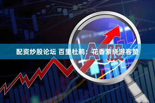 配资炒股论坛 百里杜鹃：花香萦绕游客赞