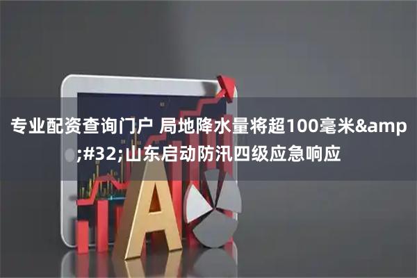 专业配资查询门户 局地降水量将超100毫米&#32;山东启动防汛四级应急响应
