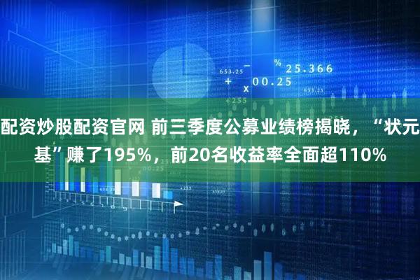 配资炒股配资官网 前三季度公募业绩榜揭晓,“状元基”赚了195%,前20名收益率全面超110%